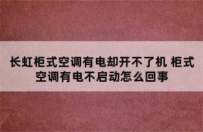 长虹柜式空调有电却开不了机 柜式空调有电不启动怎么回事